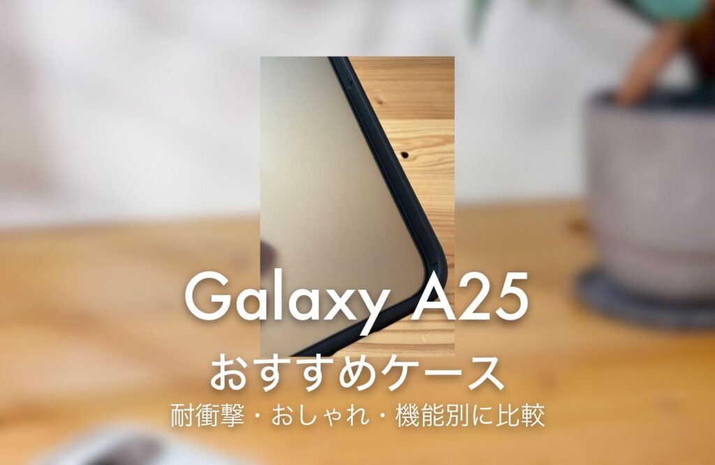 Galaxy A25 おすすめケース 耐衝撃・おしゃれ・機能別に比較