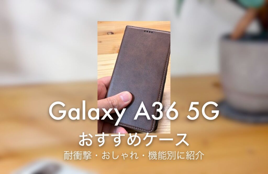 Galaxy A36 5G おすすめケース 耐衝撃・おしゃれ・機能別に紹介
