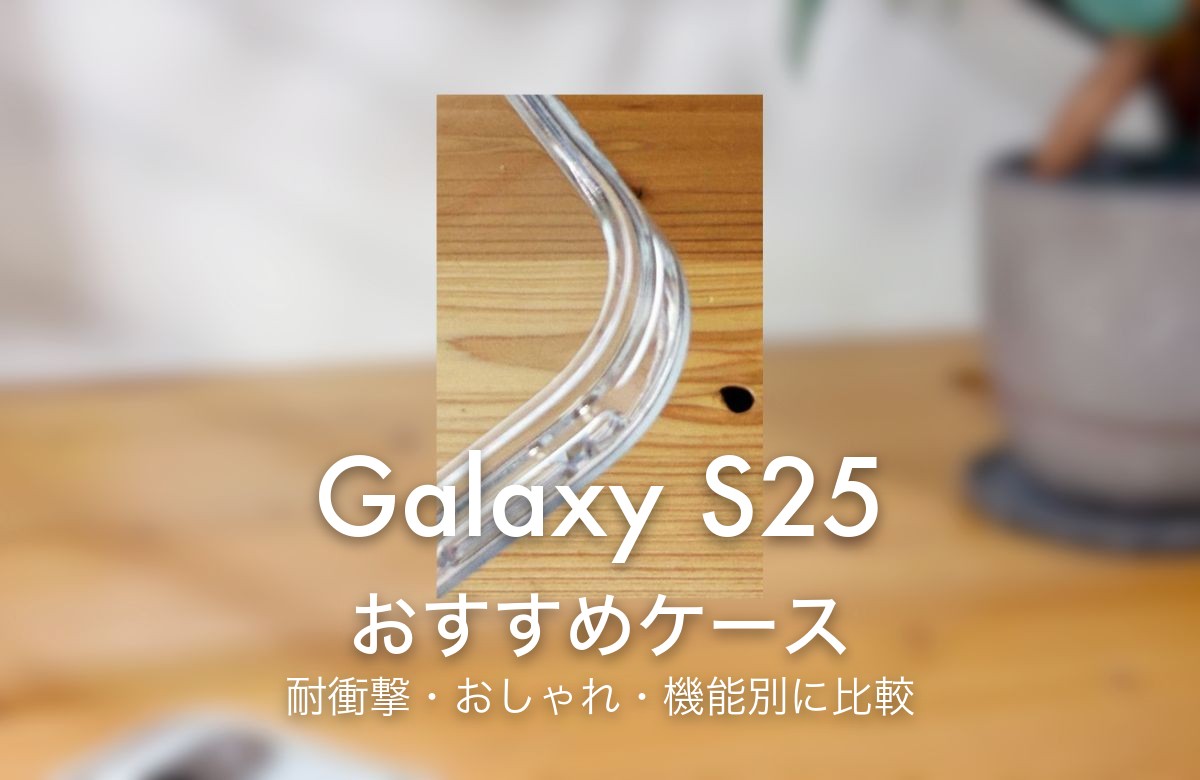 Galaxy S25 おすすめケース 耐衝撃・おしゃれ・機能別に比較