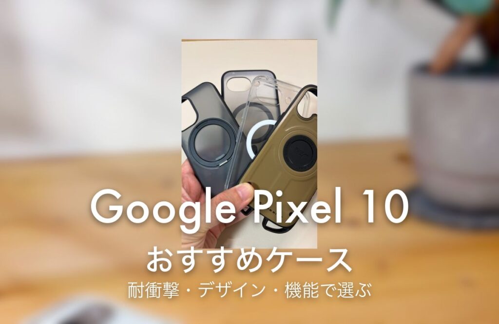 Google Pixel 10 おすすめケース 耐衝撃・デザイン・機能で選ぶ