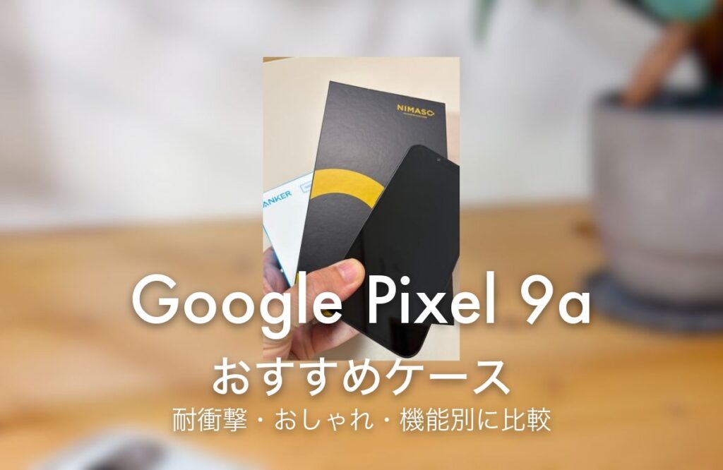 Google Pixel 9a おすすめケース 耐衝撃・おしゃれ・機能別に比較