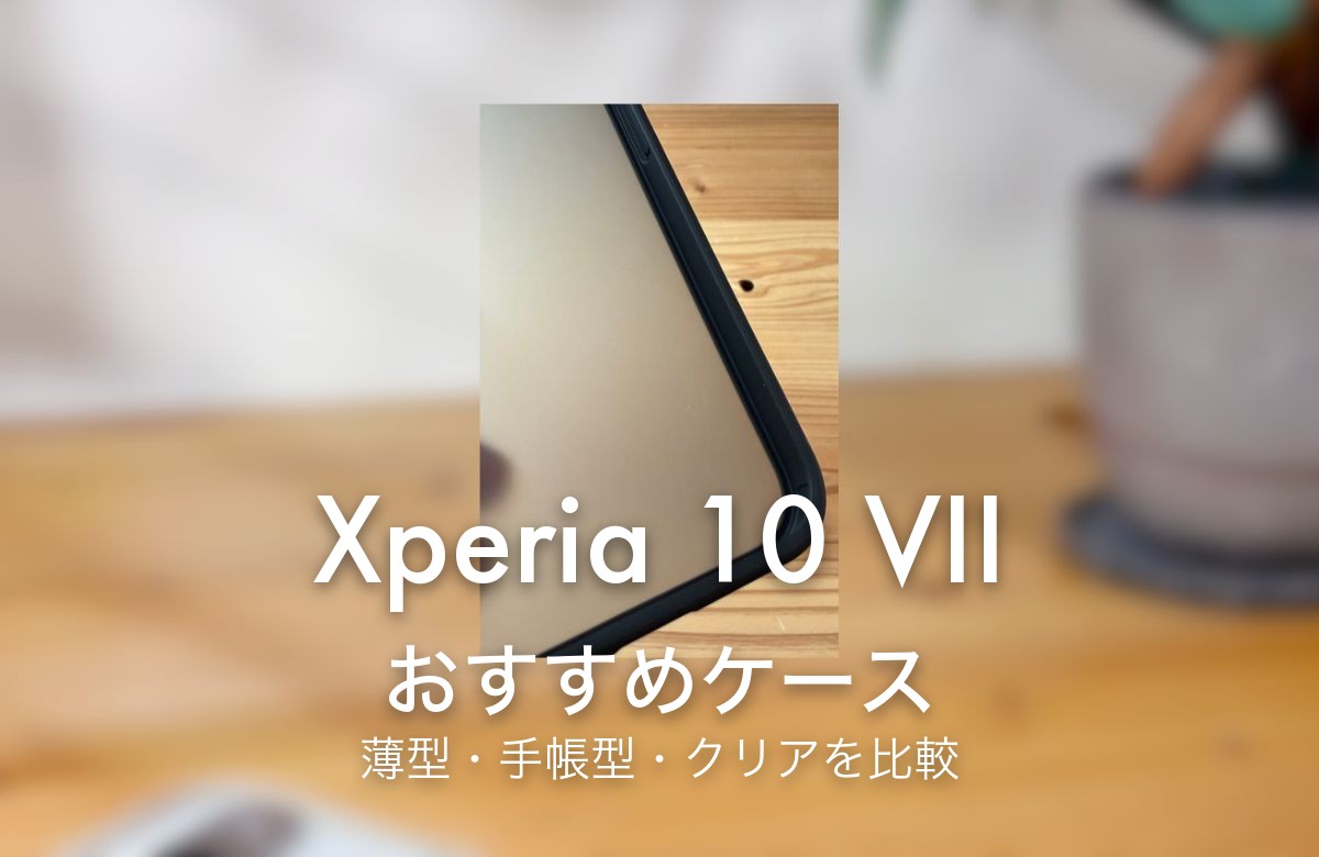Xperia 10 VII おすすめケース 薄型・手帳型・クリアを比較