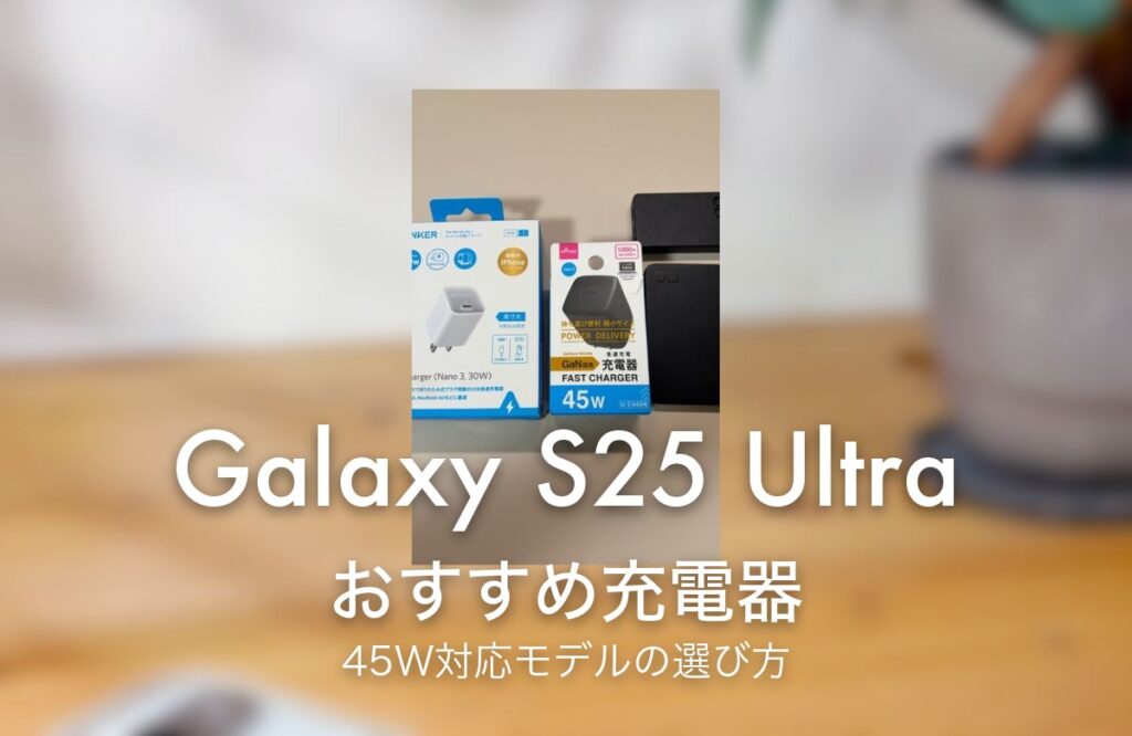 Galaxy S25 Ultra おすすめ充電器 45W対応モデルの選び方