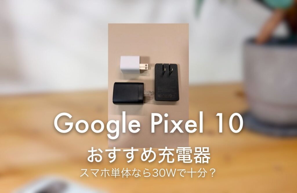Google Pixel 10 おすすめ充電器 スマホ単体なら30Wで十分？