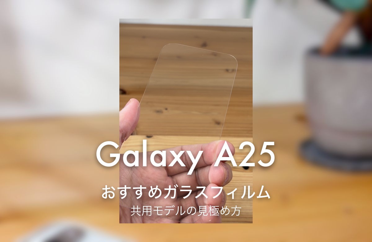 Galaxy A25 おすすめガラスフィルム 共用モデルの見極め方