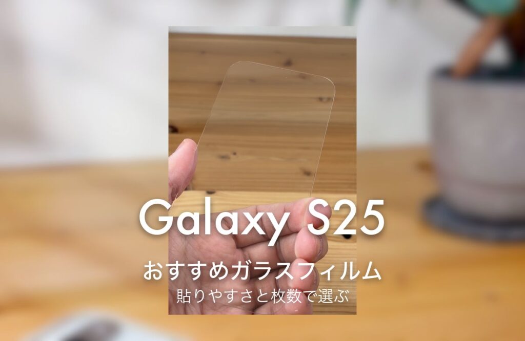 Galaxy S25 おすすめガラスフィルム 貼りやすさと枚数で選ぶ