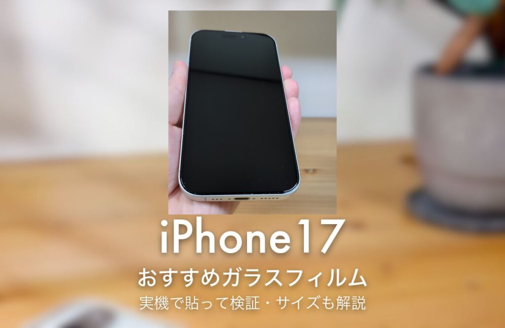 iPhone17 おすすめガラスフィルム 実機で貼って検証・サイズも解説
