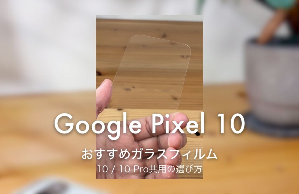 Google Pixel 10 おすすめガラスフィルム 10 / 10 Pro共用の選び方