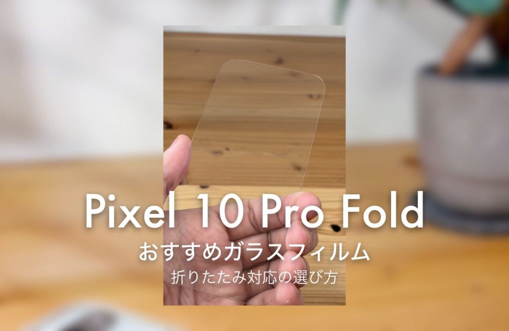 Pixel 10 Pro Fold おすすめガラスフィルム 折りたたみ対応の選び方