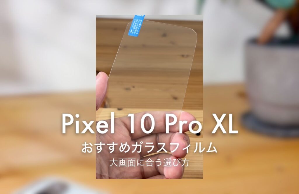 Pixel 10 Pro XL おすすめガラスフィルム 大画面に合う選び方