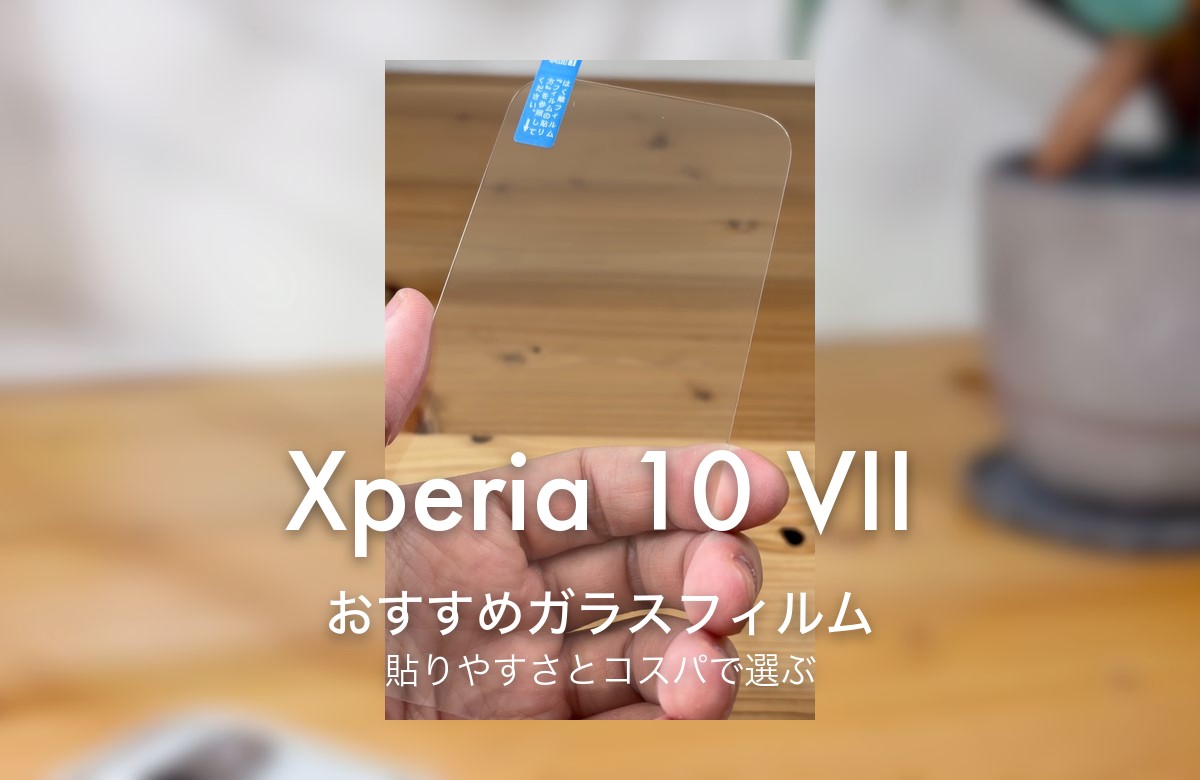 Xperia 10 VII おすすめガラスフィルム 貼りやすさとコスパで選ぶ