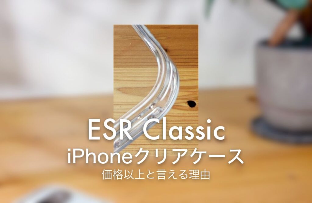 ESR Classic iPhoneクリアケース 価格以上と言える理由