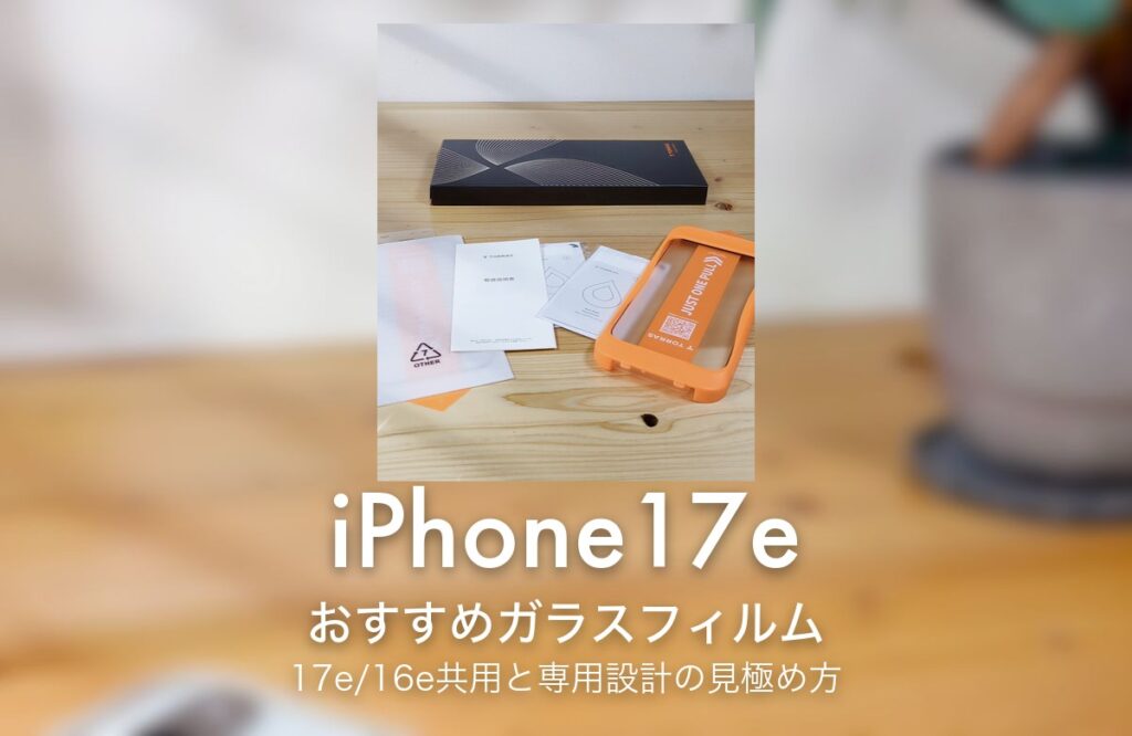 iPhone17e おすすめガラスフィルム 17e/16e共用と専用設計の見極め方