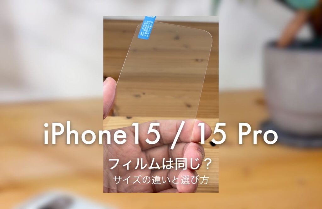 iPhone15 / 15 Pro フィルムは同じ？ サイズの違いと選び方