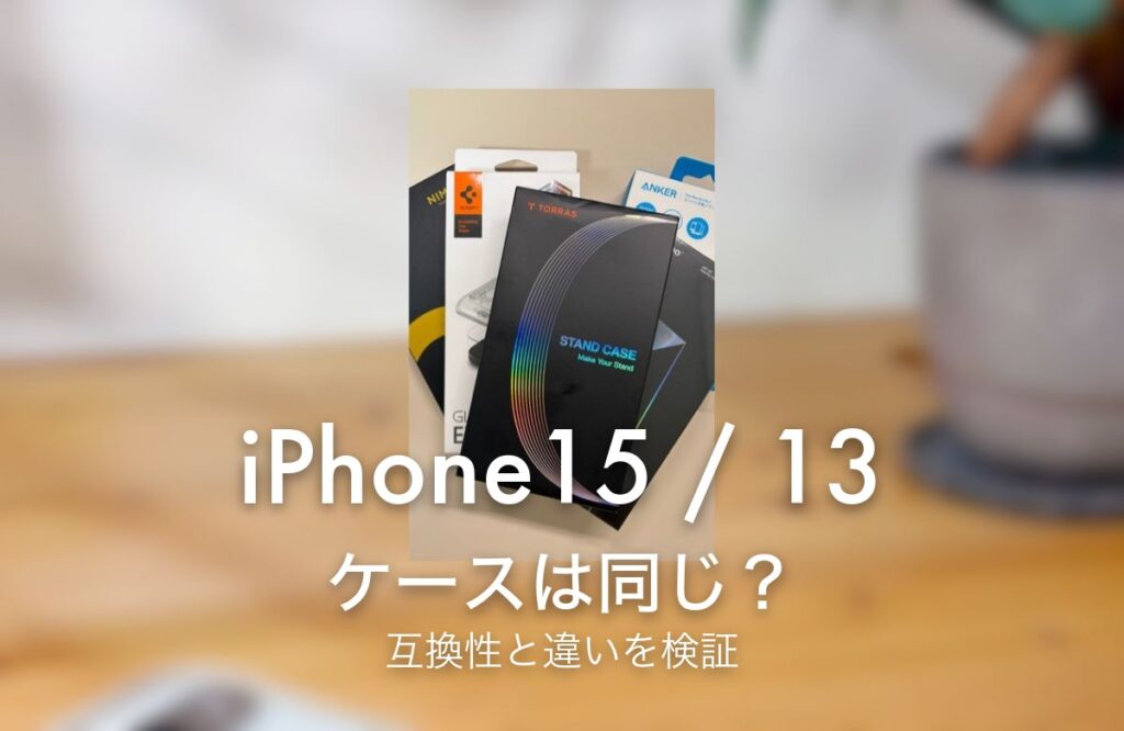 iPhone15 / 13 ケースは同じ？ 互換性と違いを検証