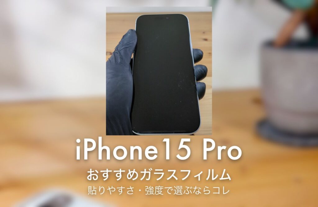 iPhone15 Pro おすすめガラスフィルム 貼りやすさ・強度で選ぶならコレ