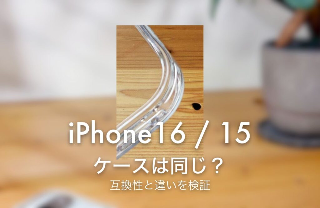 iPhone16 / 15 ケースは同じ？ 互換性と違いを検証