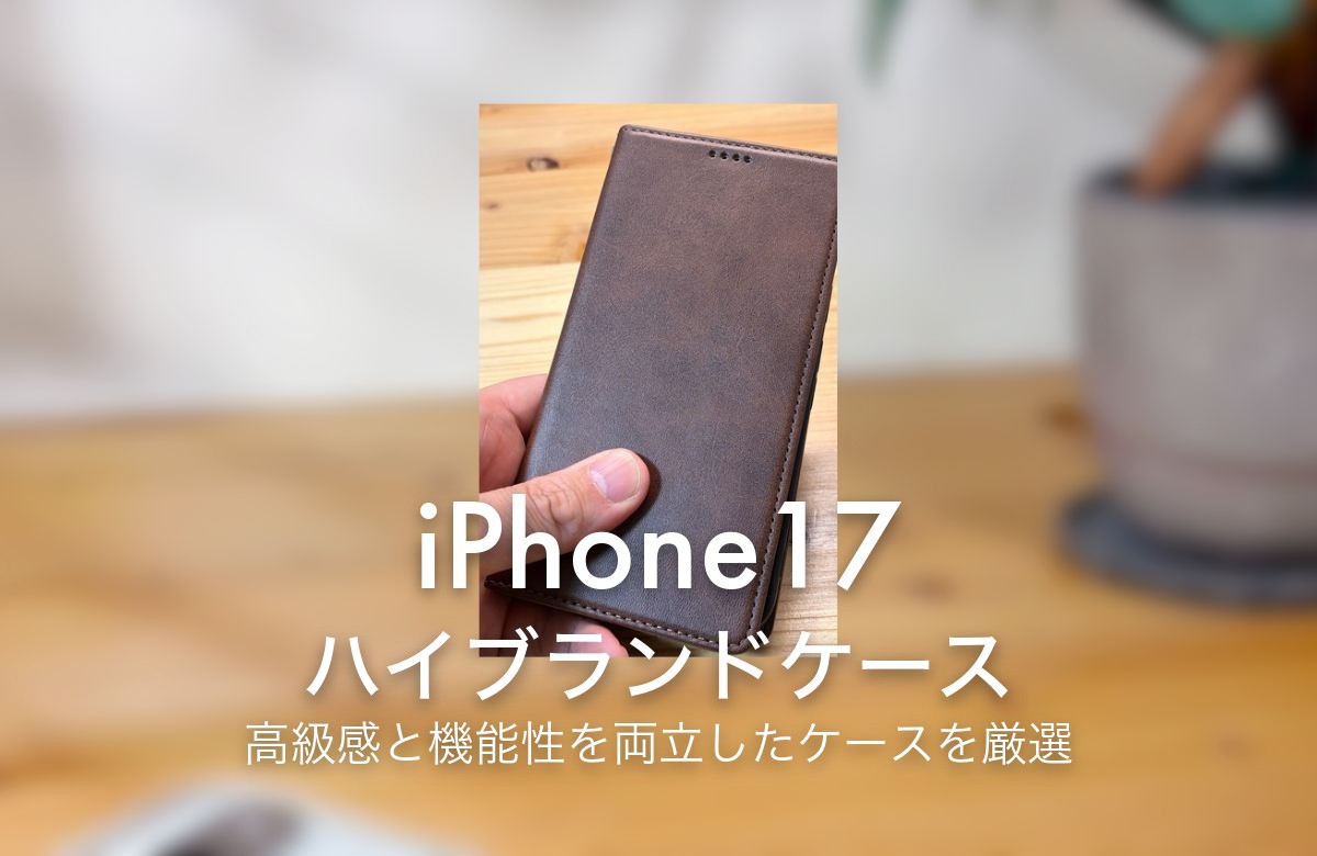iPhone17 ハイブランドケース 高級感と機能性を両立したケースを厳選