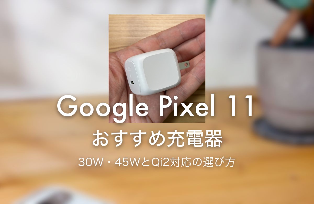 Google Pixel 11 おすすめ充電器 30W・45WとQi2対応の選び方