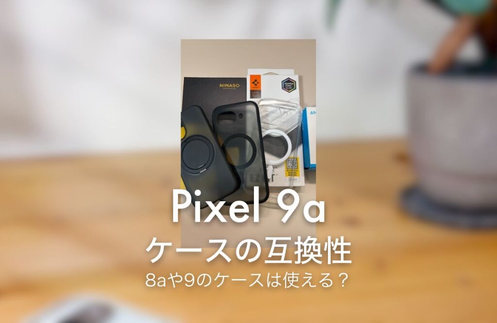 Pixel 9a ケースの互換性 8aや9のケースは使える？