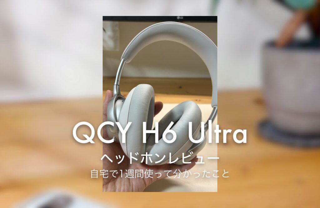 QCY H6 Ultra ヘッドホンレビュー 自宅で1週間使って分かったこと